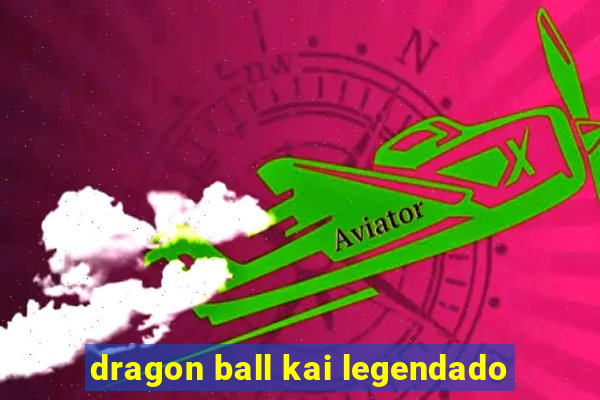 dragon ball kai legendado